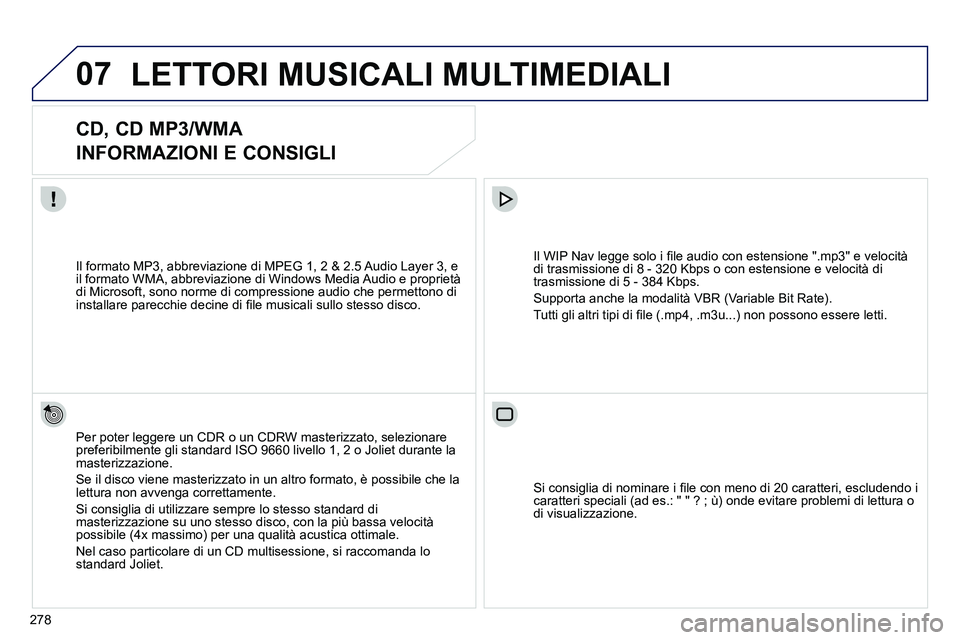 PEUGEOT 3008 2012 Manuale duso (in Italian) 278
07 LETTORI MUSICALI MULTIMEDIALI
CD, CD MP3/WMA
INFORMAZIONI E CONSIGLI
Per poter leggere un CDR o un CDRW masterizzato, selezionare
preferibilmente gli standard ISO 9660 l PEUGEOT 3008 2012 Manuale duso (in Italian) 278
07 LETTORI MUSICALI MULTIMEDIALI
CD, CD MP3/WMA
INFORMAZIONI E CONSIGLI
Per poter leggere un CDR o un CDRW masterizzato, selezionare
preferibilmente gli standard ISO 9660 l