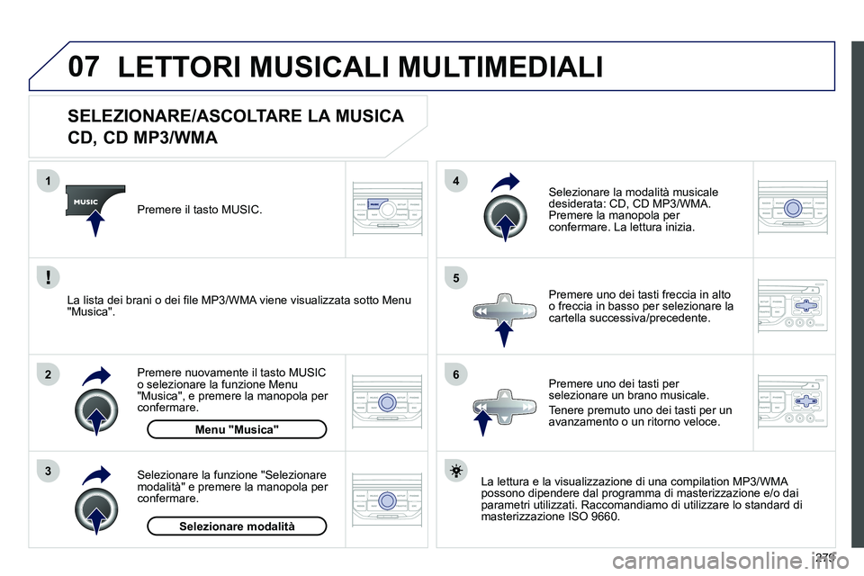 PEUGEOT 3008 2012 Manuale duso (in Italian) 279
07
3 2 1
6
4
5
SELEZIONARE/ASCOLTARE LA MUSICA
CD, CD MP3/WMA
La lettura e la visualizzazione di una compilation MP3/WMA
possono dipendere dal programma di master PEUGEOT 3008 2012 Manuale duso (in Italian) 279
07
3 2 1
6
4
5
SELEZIONARE/ASCOLTARE LA MUSICA
CD, CD MP3/WMA
La lettura e la visualizzazione di una compilation MP3/WMA
possono dipendere dal programma di master