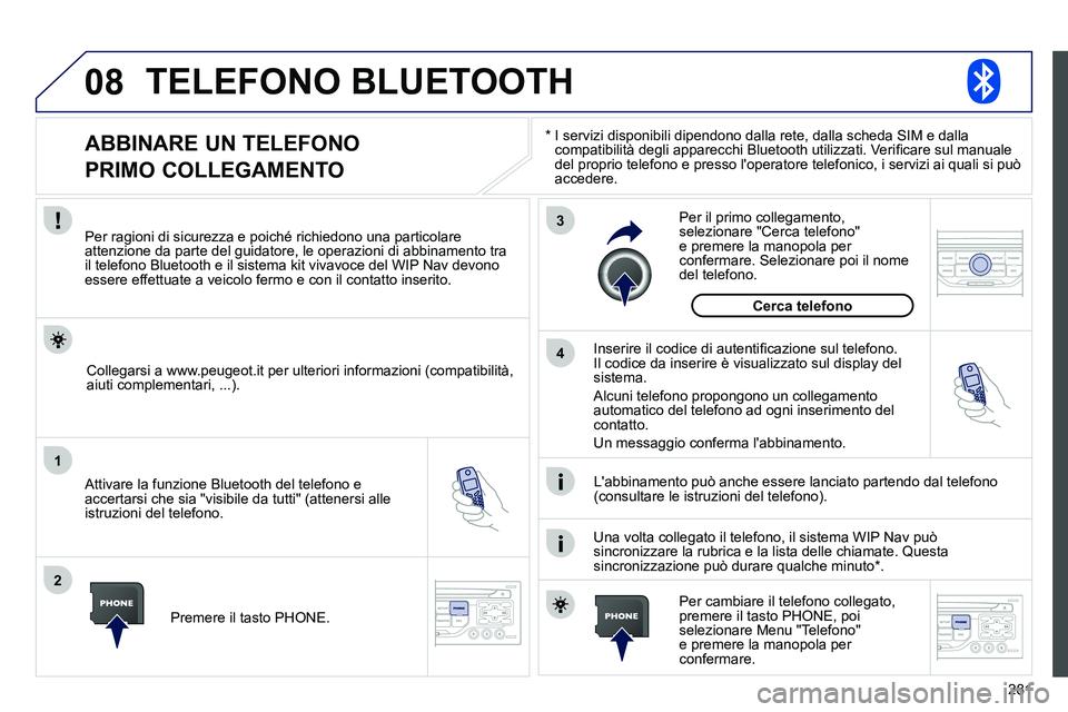 PEUGEOT 3008 2012 Manuale duso (in Italian) 281
08
1
2
3
4
TELEFONO BLUETOOTH
*
I servizi disponibili dipendono dalla rete, dalla scheda SIM e dalla
compatibilità degli apparecchi Bluetooth utilizzati. Verifi care sul manuale
del PEUGEOT 3008 2012 Manuale duso (in Italian) 281
08
1
2
3
4
TELEFONO BLUETOOTH
*
I servizi disponibili dipendono dalla rete, dalla scheda SIM e dalla
compatibilità degli apparecchi Bluetooth utilizzati. Verifi care sul manuale
del