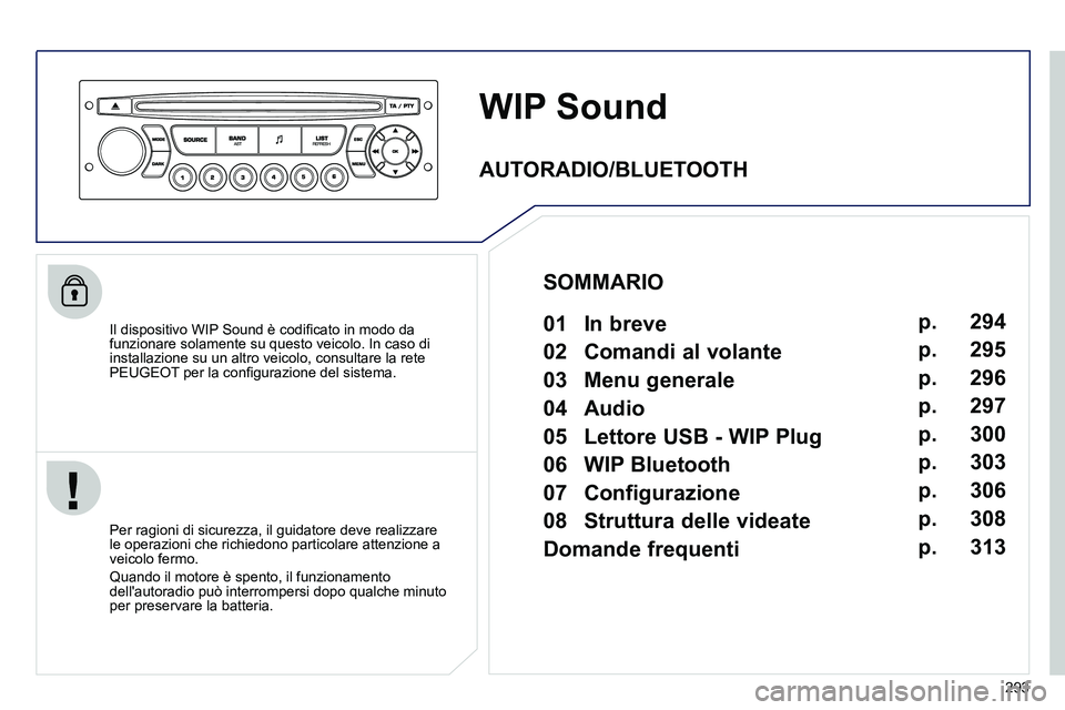 PEUGEOT 3008 2012 Manuale duso (in Italian) 293
WIP Sound
Il dispositivo WIP Sound è codifi cato in modo da
funzionare solamente su questo veicolo. In caso di
installazione su un altro veicolo, consultare la rete
PEUGEOT p PEUGEOT 3008 2012 Manuale duso (in Italian) 293
WIP Sound
Il dispositivo WIP Sound è codifi cato in modo da
funzionare solamente su questo veicolo. In caso di
installazione su un altro veicolo, consultare la rete
PEUGEOT p