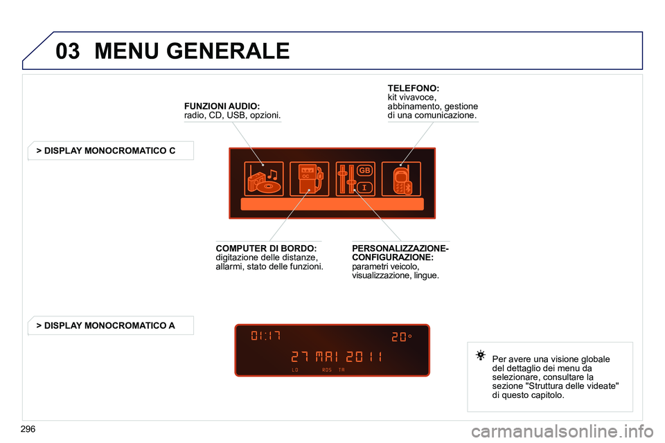 PEUGEOT 3008 2012 Manuale duso (in Italian) 296
03 MENU GENERALE
FUNZIONI AUDIO:
radio, CD, USB, opzioni.
> DISPLAY MONOCROMATICO C
Per avere una visione globale
del dettaglio dei menu da
selezionare, cons PEUGEOT 3008 2012 Manuale duso (in Italian) 296
03 MENU GENERALE
FUNZIONI AUDIO:
radio, CD, USB, opzioni.
> DISPLAY MONOCROMATICO C
Per avere una visione globale
del dettaglio dei menu da
selezionare, cons