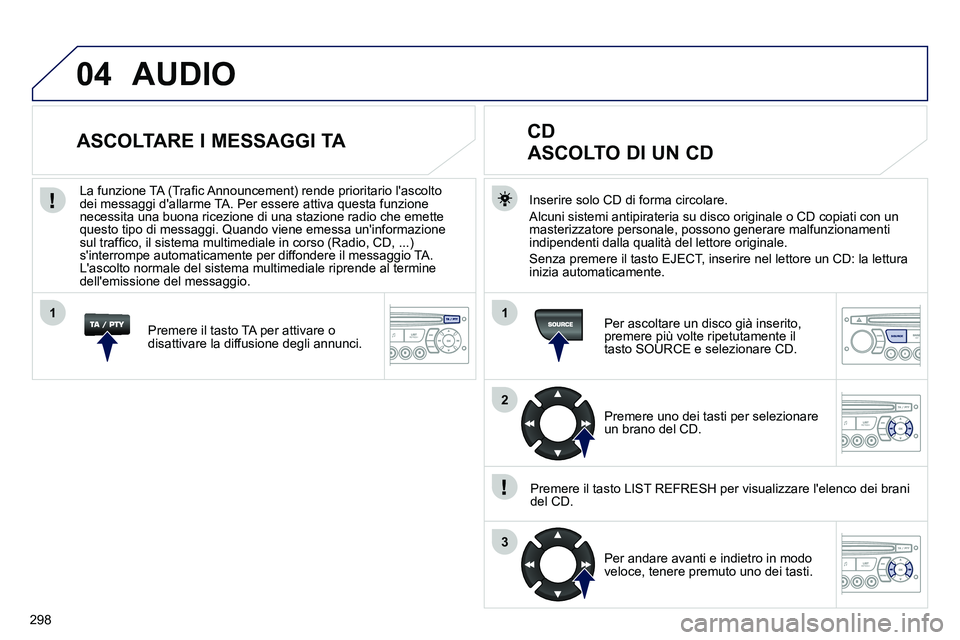 PEUGEOT 3008 2012 Manuale duso (in Italian) 298
04
1
2
3
1
SOURCE
AUDIO
Inserire solo CD di forma circolare.
Alcuni sistemi antipirateria su disco originale o CD copiati con un
masterizzatore personale, possono generare malfunzioname PEUGEOT 3008 2012 Manuale duso (in Italian) 298
04
1
2
3
1
SOURCE
AUDIO
Inserire solo CD di forma circolare.
Alcuni sistemi antipirateria su disco originale o CD copiati con un
masterizzatore personale, possono generare malfunzioname