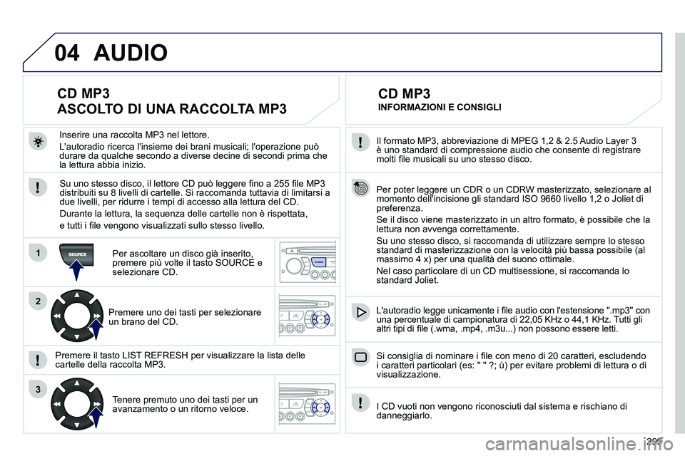 PEUGEOT 3008 2012 Manuale duso (in Italian) 299
04
1
2
3
SOURCE
Il formato MP3, abbreviazione di MPEG 1,2 & 2.5 Audio Layer 3
è uno standard di compressione audio che consente di registrare
molti fi le musicali su uno stesso disco.
PEUGEOT 3008 2012 Manuale duso (in Italian) 299
04
1
2
3
SOURCE
Il formato MP3, abbreviazione di MPEG 1,2 & 2.5 Audio Layer 3
è uno standard di compressione audio che consente di registrare
molti fi le musicali su uno stesso disco.