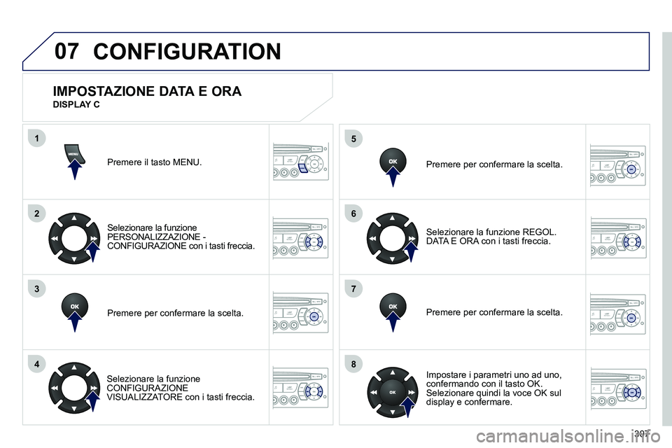 PEUGEOT 3008 2012 Manuale duso (in Italian) 307
07
1
2
3
4
5
6
7
8
MENU
OK
OK
OK
OK
CONFIGURATION
Premere il tasto MENU.
Selezionare la funzione
PERSONALIZZAZIONE -
CONFIGURAZIONE con i tasti freccia.
Premere per confermare la s PEUGEOT 3008 2012 Manuale duso (in Italian) 307
07
1
2
3
4
5
6
7
8
MENU
OK
OK
OK
OK
CONFIGURATION
Premere il tasto MENU.
Selezionare la funzione
PERSONALIZZAZIONE -
CONFIGURAZIONE con i tasti freccia.
Premere per confermare la s