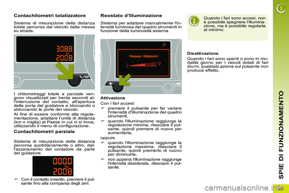 PEUGEOT 3008 2012  Manuale duso (in Italian) 41
SPIE DI FUNZIONAMENTO
   
 
 
 
 
 
 
 
 
 
 
 
Contachilometri totalizzatore 
 
Sistema di misurazione della distanza 
totale percorsa dal veicolo dalla messa 
su strada. 
   
 
 
 
 
 
 
 
 
Reos