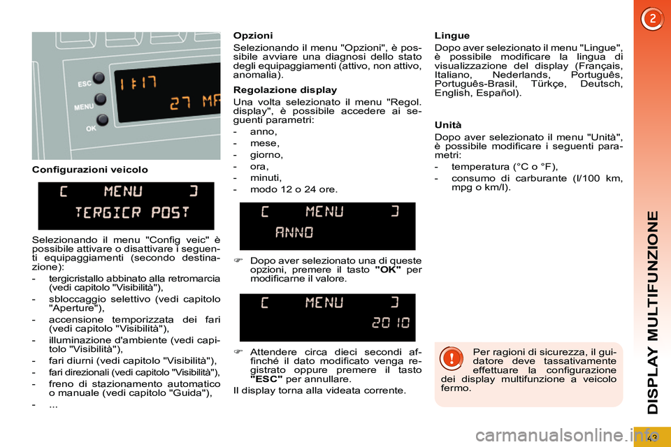 PEUGEOT 3008 2012  Manuale duso (in Italian) 43
DISPLAY MULTIFUNZIONE
   
Conﬁ gurazioni veicolo    
Opzioni 
  Selezionando il menu "Opzioni", è pos-
sibile avviare una diagnosi dello stato 
degli equipaggiamenti (attivo, non attivo, 
anomal
