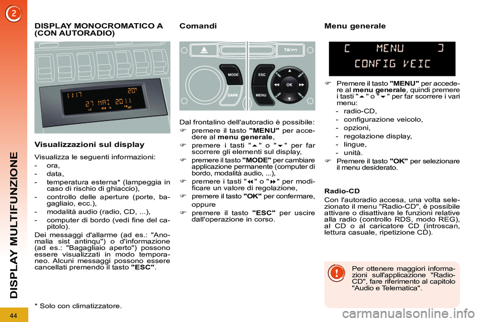PEUGEOT 3008 2012  Manuale duso (in Italian) 44
DISPLAY MULTIFUNZIONE
   
 
 
 
 
 
 
DISPLAY MONOCROMATICO A 
(CON AUTORADIO)    
Comandi 
   
Visualizzazioni sul display 
 
Visualizza le seguenti informazioni: 
   
 
-  ora, 
   
-  data, 
   
