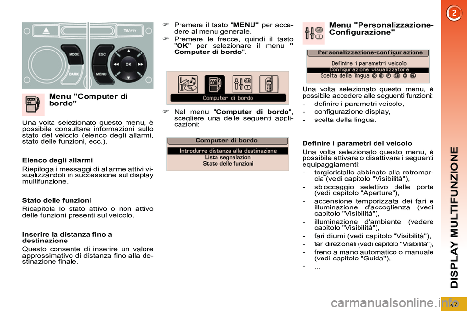 PEUGEOT 3008 2012  Manuale duso (in Italian) 47
DISPLAY MULTIFUNZIONE
   
Menu "Computer di 
bordo" 
   
 
�) 
  Premere il tasto " MENU" 
 per acce-
dere al menu generale. 
   
�) 
 Premere le frecce, quindi il tasto 
" OK 
" per selezionare il