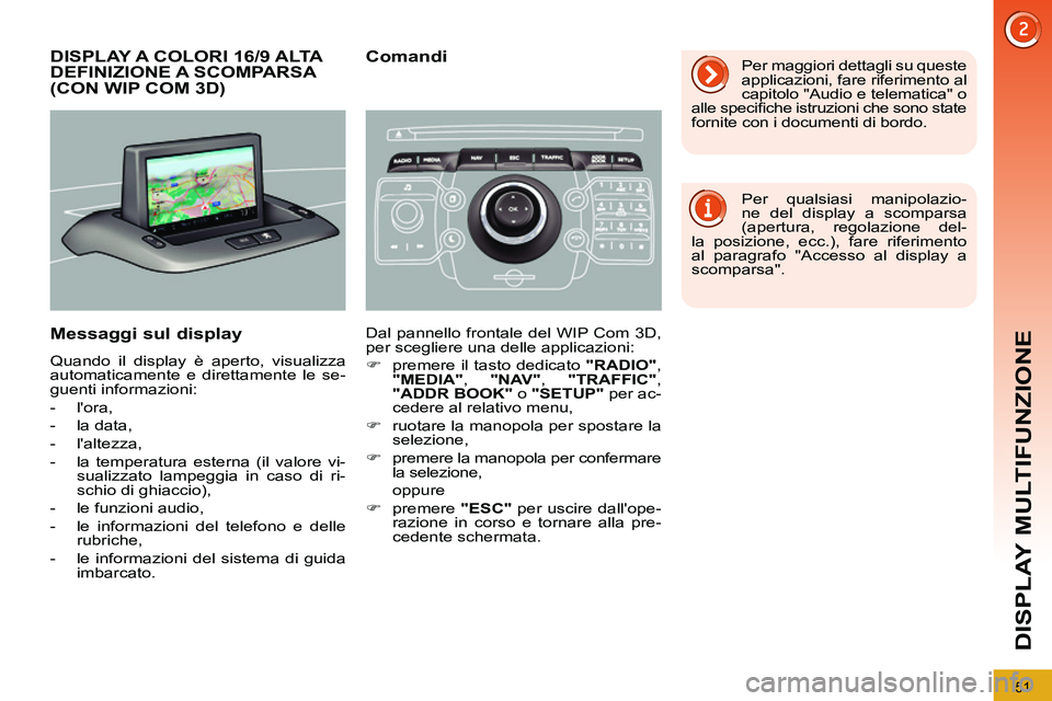 PEUGEOT 3008 2012  Manuale duso (in Italian) 51
DISPLAY MULTIFUNZIONE
   
 
 
 
 
 
 
 
 
 
 
 
 
DISPLAY A COLORI 16/9 ALTA 
DEFINIZIONE A SCOMPARSA 
(CON WIP COM 3D) 
   
Messaggi sul display 
 
Quando il display è aperto, visualizza 
automat