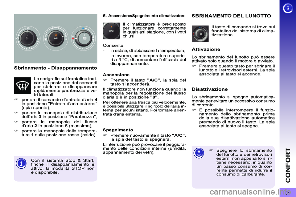 PEUGEOT 3008 2012  Manuale duso (in Italian) 61
CONFORT
   
Sbrinamento - Disappannamento 
 
Il tasto di comando si trova sul 
frontalino del sistema di clima-
tizzazione. 
   
 
 
 
 
 
 
 
SBRINAMENTO DEL LUNOTTO 
 
 
 
 
�) 
 Spegnere lo sbri