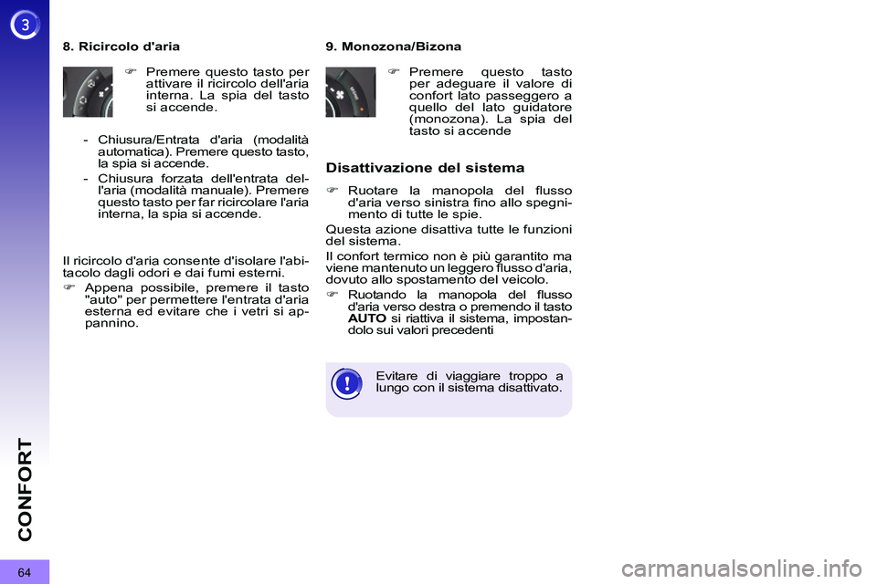 PEUGEOT 3008 2012  Manuale duso (in Italian) 64
CONFORT
   
9. Monozona/Bizona 
   
 
�) 
 Premere questo tasto 
per adeguare il valore di 
confort lato passeggero a 
quello del lato guidatore 
(monozona). La spia del 
tasto si accende  
 
     