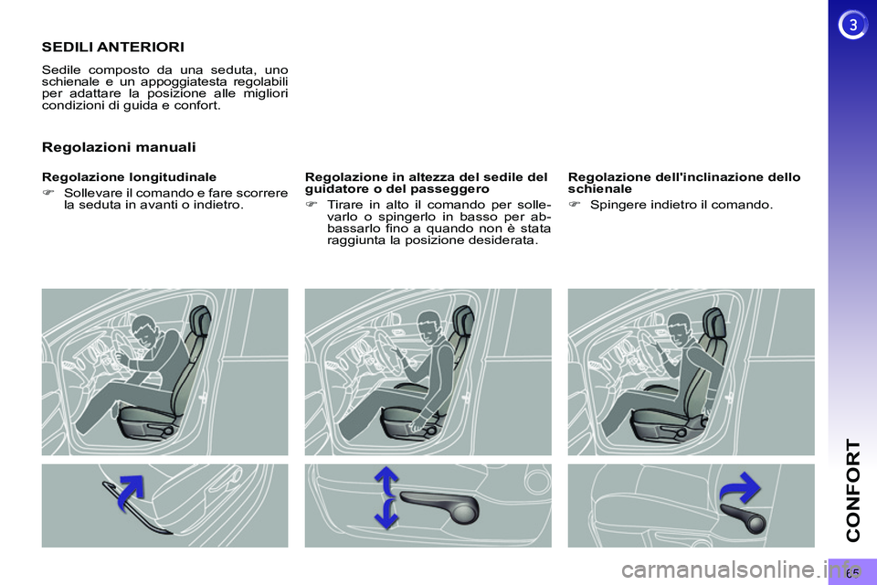 PEUGEOT 3008 2012  Manuale duso (in Italian) 65
CONFORT
   
 
 
 
 
 
 
 
SEDILI ANTERIORI 
 
Sedile composto da una seduta, uno schienale e un appoggiatesta regolabili 
per adattare la posizione alle migliori 
condizioni di guida e confort. 
  