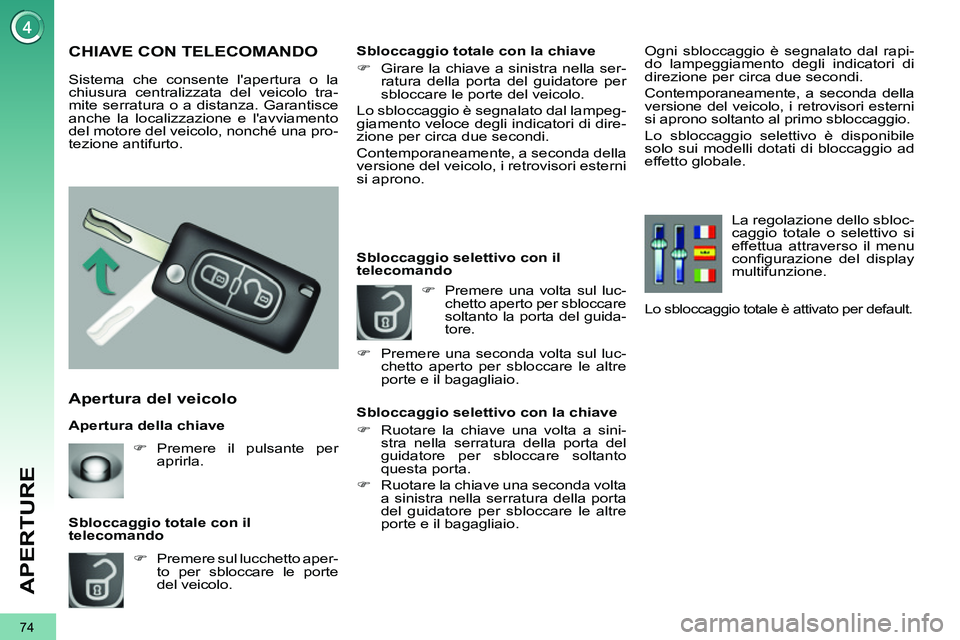 PEUGEOT 3008 2012  Manuale duso (in Italian) 74
APERTURE
   
Apertura della chiave 
 
 
Apertura del veicolo 
 
 
 
�) 
  Premere sul lucchetto aper-
to per sbloccare le porte 
del veicolo.  
     
Sbloccaggio totale con il 
telecomando 
   
 
 