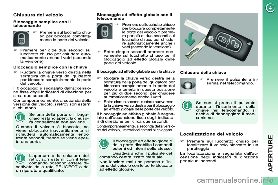 PEUGEOT 3008 2012  Manuale duso (in Italian) 75
APERTURE
   
 
 
 
 
 
Localizzazione del veicolo 
 
 
 
�) 
 Premere sul lucchetto chiuso per 
localizzare il veicolo bloccato in un 
parcheggio.  
  La localizzazione è segnalata dallac-
censio