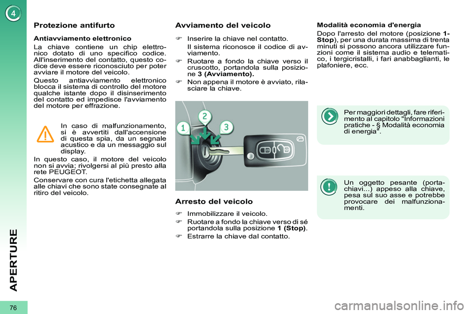 PEUGEOT 3008 2012  Manuale duso (in Italian) 76
APERTURE
   
Antiavviamento elettronico 
  La chiave contiene un chip elettro-
nico dotato di uno speciﬁ co  codice. 
Allinserimento del contatto, questo co-
dice deve essere riconosciuto per po
