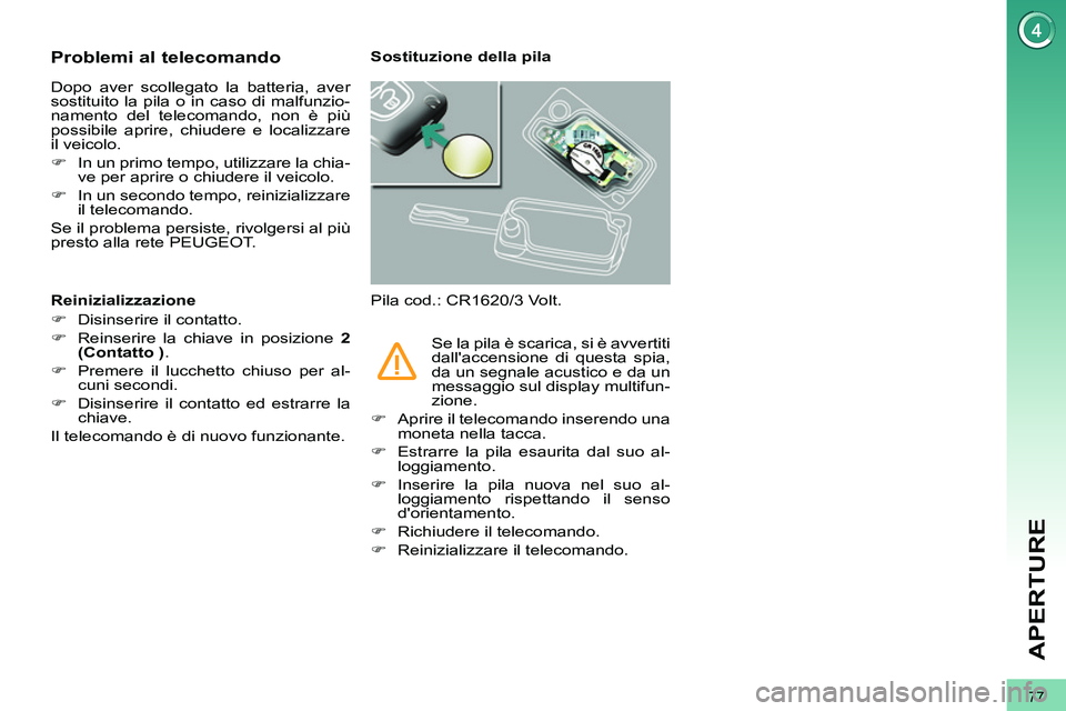 PEUGEOT 3008 2012  Manuale duso (in Italian) 77
APERTURE
   
 
 
 
 
 
 
 
 
 
 
 
 
 
 
Problemi al telecomando 
 
Dopo aver scollegato la batteria, aver 
sostituito la pila o in caso di malfunzio-
namento del telecomando, non è più 
possibil