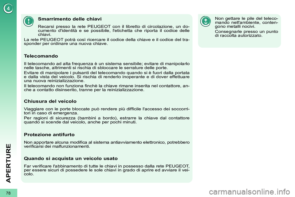 PEUGEOT 3008 2012  Manuale duso (in Italian) 78
APERTURE
   
 
 
 
 
 
 
 
 
 
 
 
 
 
Smarrimento delle chiavi 
 
Recarsi presso la rete PEUGEOT con il libretto di circolazione, un do-
cumento didentità e se possibile, letichetta che riporta