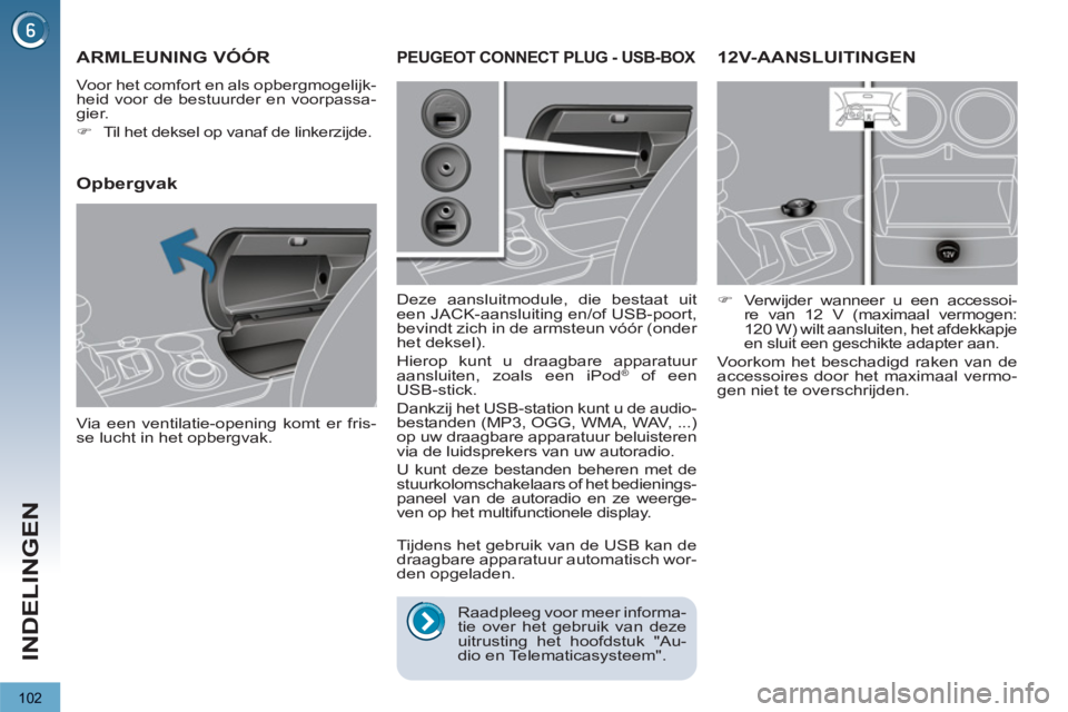 PEUGEOT 3008 2012  Instructieboekje (in Dutch) 102
INDELINGEN
12V-AANSLUITINGEN 
   
 
�) 
  Verwijder wanneer u een accessoi-
re van 12 V (maximaal vermogen: 
120 W) wilt aansluiten, het afdekkapje 
en sluit een geschikte adapter aan.  
  Voorkom