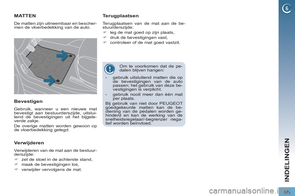 PEUGEOT 3008 2012  Instructieboekje (in Dutch) 103
INDELINGEN
   
Om te voorkomen dat de pe-
dalen blijven hangen: 
MATTEN 
  De matten zijn uitneembaar en bescher-
men de vloerbedekking van de auto. 
   
Terugplaatsen 
 
Terugplaatsen van de mat 