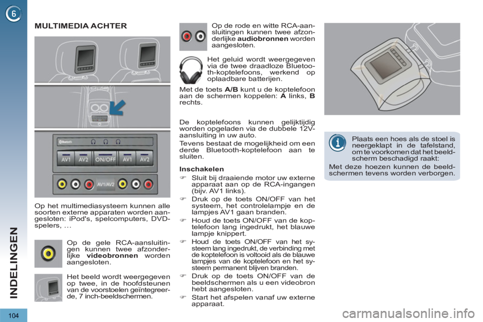 PEUGEOT 3008 2012  Instructieboekje (in Dutch) 104
INDELINGEN
MULTIMEDIA ACHTER 
   
Op het multimediasysteem kunnen alle 
soorten externe apparaten worden aan-
gesloten: iPods, spelcomputers, DVD-
spelers, … 
  Op de gele RCA-aansluitin-
gen k