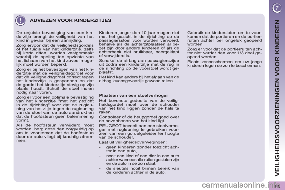 PEUGEOT 3008 2012  Instructieboekje (in Dutch) 119
VEILIGHEIDSVOORZIENINGEN VOOR KINDEREN
  ADVIEZEN VOOR KINDERZITJES 
 
 
Plaatsen van een stoelverhoger 
  Het bovenste gedeelte van de veilig-
heidsgordel moet over de schouder 
van het kind ligg