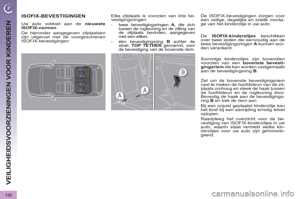 PEUGEOT 3008 2012  Instructieboekje (in Dutch) 120
VEILIGHEIDSVOORZIENINGEN VOOR KINDEREN
ISOFIX-BEVESTIGINGEN
  Uw auto voldoet aan de  nieuwste 
ISOFIX-normen 
 . 
  De hieronder aangegeven zitplaatsen 
zijn uitgerust met de voorgeschreven 
ISOF