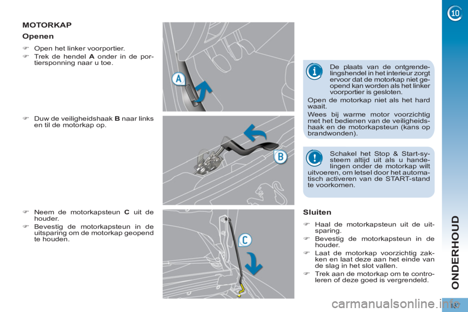 PEUGEOT 3008 2012  Instructieboekje (in Dutch) 167
ONDERHOUD
MOTORKAP 
   
�) 
  Duw de veiligheidshaak  B 
 naar links 
en til de motorkap op. 
   
�) 
  Neem de motorkapsteun  C 
 uit de 
houder. 
   
�) 
 Bevestig de motorkapsteun in de 
uitspa