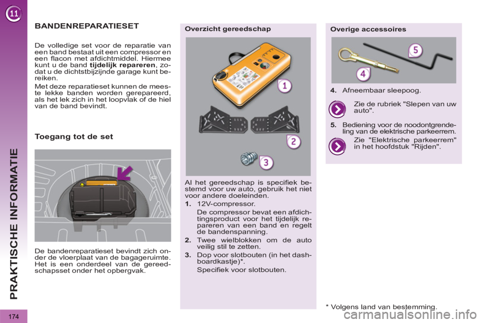 PEUGEOT 3008 2012  Instructieboekje (in Dutch) 174
PRAKTISCHE INFORMATIE
BANDENREPARATIESET
  De bandenreparatieset bevindt zich on-
der de vloerplaat van de bagageruimte. 
Het is een onderdeel van de gereed-
schapsset onder het opbergvak.     De 