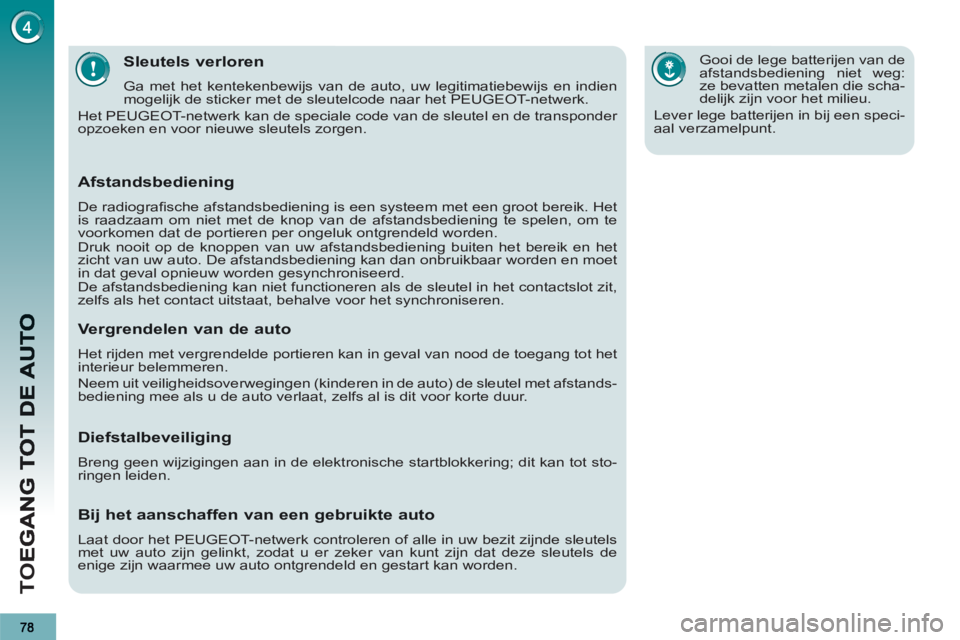 PEUGEOT 3008 2012  Instructieboekje (in Dutch) TO
E
Sleutels verloren
  Ga met het kentekenbewijs van de auto, uw legitimatiebewijs en indien 
mogelijk de sticker met de sleutelcode naar het PEUGEOT-netwerk. 
  Het PEUGEOT-netwerk kan de speciale 