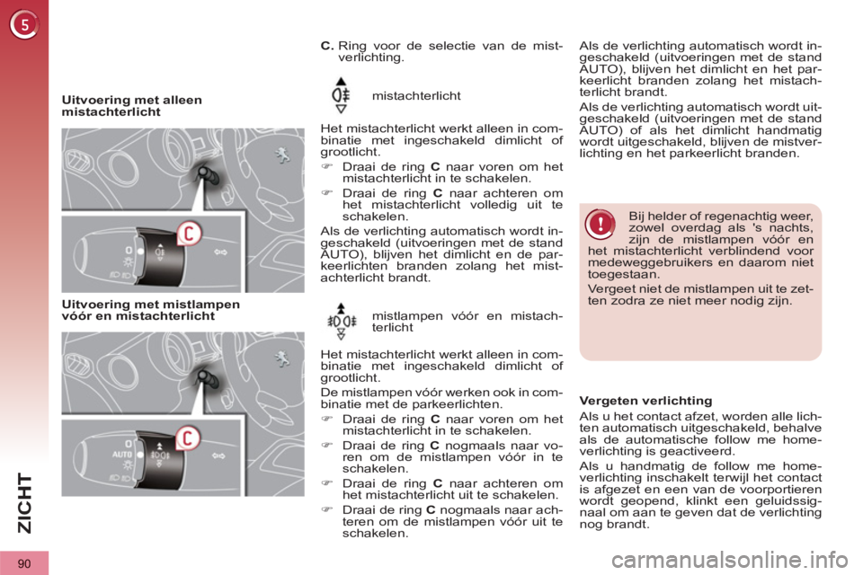 PEUGEOT 3008 2012  Instructieboekje (in Dutch) 90
ZI
C
   
 
Uitvoering met alleen 
mistachterlicht   mistachterlicht 
  Het mistachterlicht werkt alleen in com-
binatie met ingeschakeld dimlicht of 
grootlicht. 
   
 
�) 
  Draai de ring  C  naar