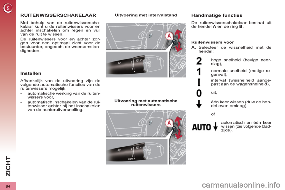 PEUGEOT 3008 2012  Instructieboekje (in Dutch) 94
ZI
C
RUITENWISSERSCHAKELAAR 
  Met behulp van de ruitenwisserscha-
kelaar kunt u de ruitenwissers voor en 
achter inschakelen om regen en vuil 
van de ruit te wissen. 
  De ruitenwissers voor en ac