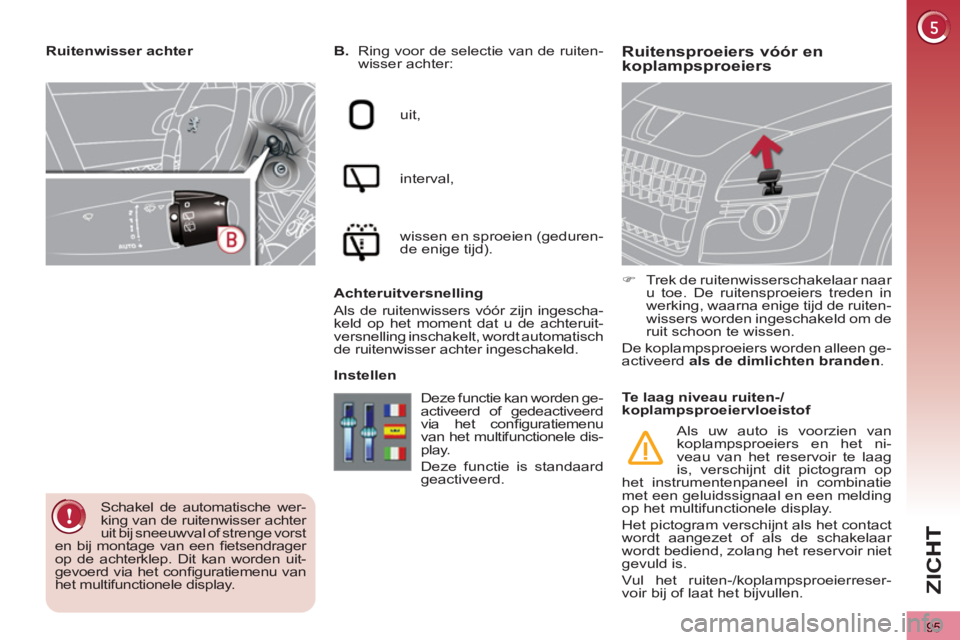 PEUGEOT 3008 2012  Instructieboekje (in Dutch) 95
ZI
C
Ruitensproeiers vóór en koplampsproeiers    
B. 
  Ring voor de selectie van de ruiten-
wisser achter: 
  uit, 
  interval, 
  wissen en sproeien (geduren-
de enige tijd).  
   
Achteruitver