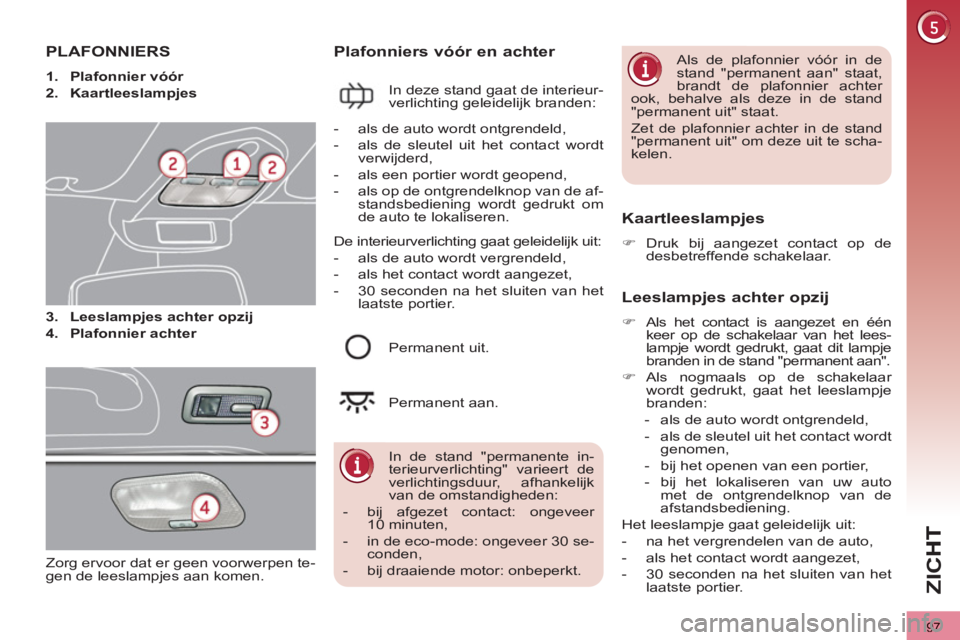 PEUGEOT 3008 2012  Instructieboekje (in Dutch) 97
ZI
C
PLAFONNIERS 
   
 
1. 
  Plafonnier vóór 
 
   
2. 
  Kaartleeslampjes 
 
   
3. 
  Leeslampjes achter opzij 
 
   
4. 
  Plafonnier achter 
 
 
 
 
Plafonniers vóór en achter 
 
In deze s