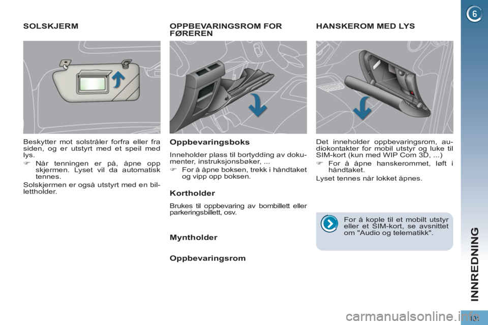 PEUGEOT 3008 2012  Instruksjoner for bruk (in Norwegian) 101
INNREDNING
OPPBEVARINGSROM FOR 
FØREREN
   
Oppbevaringsboks 
 
Inneholder plass til bortydding av doku-
menter, instruksjonsbøker, ... 
   
 
�) 
  For å åpne boksen, trekk i håndtaket 
og v
