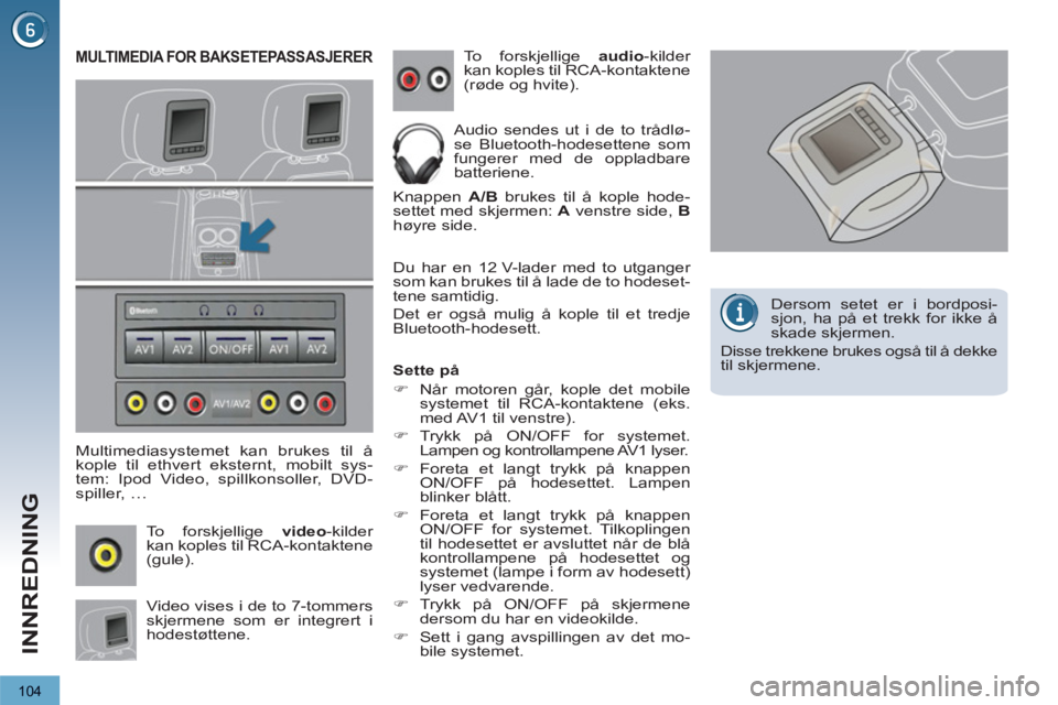 PEUGEOT 3008 2012  Instruksjoner for bruk (in Norwegian) 104
INNREDNING
MULTIMEDIA FOR BAKSETEPASSASJERER
   
Multimediasystemet kan brukes til å 
kople til ethvert eksternt, mobilt sys-
tem: Ipod Video, spillkonsoller, DVD-
spiller, … 
  To forskjellige