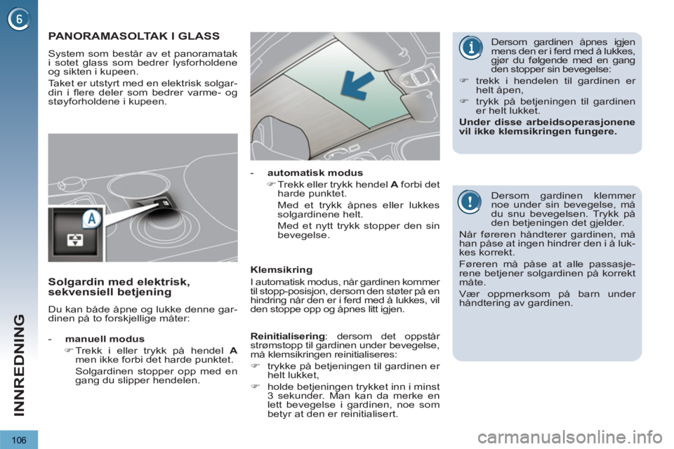 PEUGEOT 3008 2012  Instruksjoner for bruk (in Norwegian) 106
INNREDNING
PANORAMASOLTAK I GLASS 
  System som består av et panoramatak 
i sotet glass som bedrer lysforholdene 
og sikten i kupeen. 
  Taket er utstyrt med en elektrisk solgar-
din i ﬂ ere de