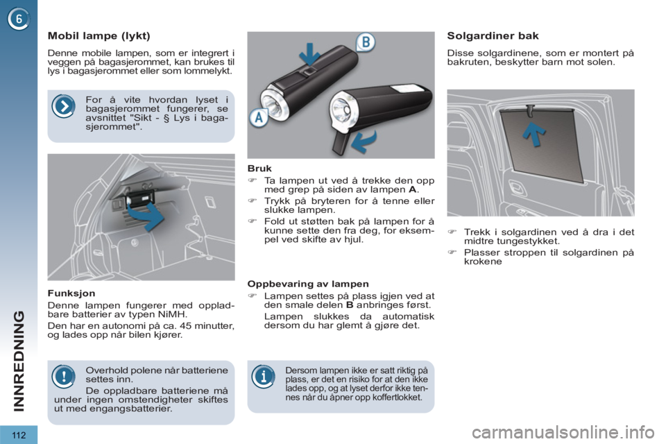 PEUGEOT 3008 2012  Instruksjoner for bruk (in Norwegian) 11 2
INNREDNING
   
 
 
 
 
 
 
 
 
Mobil lampe (lykt) 
 
Denne mobile lampen, som er integrert i 
veggen på bagasjerommet, kan brukes til 
lys i bagasjerommet eller som lommelykt. 
   
Funksjon 
  D