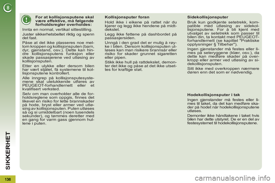 PEUGEOT 3008 2012  Instruksjoner for bruk (in Norwegian) SI
K
   
 
 
 
 
 
 
 
 
 
 
 
 
For at kollisjonsputene skal 
være effektive, må følgende 
forholdsregler overholdes: 
  Innta en normal, vertikal sittestilling. 
  Juster sikkerhetsbeltet riktig 