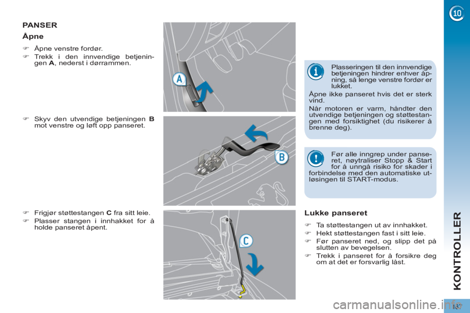 PEUGEOT 3008 2012  Instruksjoner for bruk (in Norwegian) 167
KONTROLLER
PANSER 
   
�) 
  Skyv den utvendige betjeningen  B 
 
mot venstre og løft opp panseret. 
   
�) 
  Frigjør støttestangen  C 
 fra sitt leie. 
   
�) 
  Plasser stangen i innhakket f
