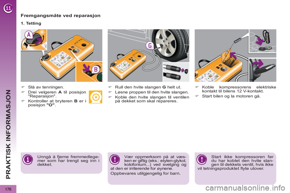 PEUGEOT 3008 2012  Instruksjoner for bruk (in Norwegian) 176
PRAKTISK INFORMASJON
   
Fremgangsmåte ved reparasjon 
 
 
 
�) 
  Slå av tenningen. 
   
�) 
  Drei velgeren  A 
 til posisjon 
"Reparasjon". 
   
�) 
  Kontroller at bryteren  B 
 er i 
posisj