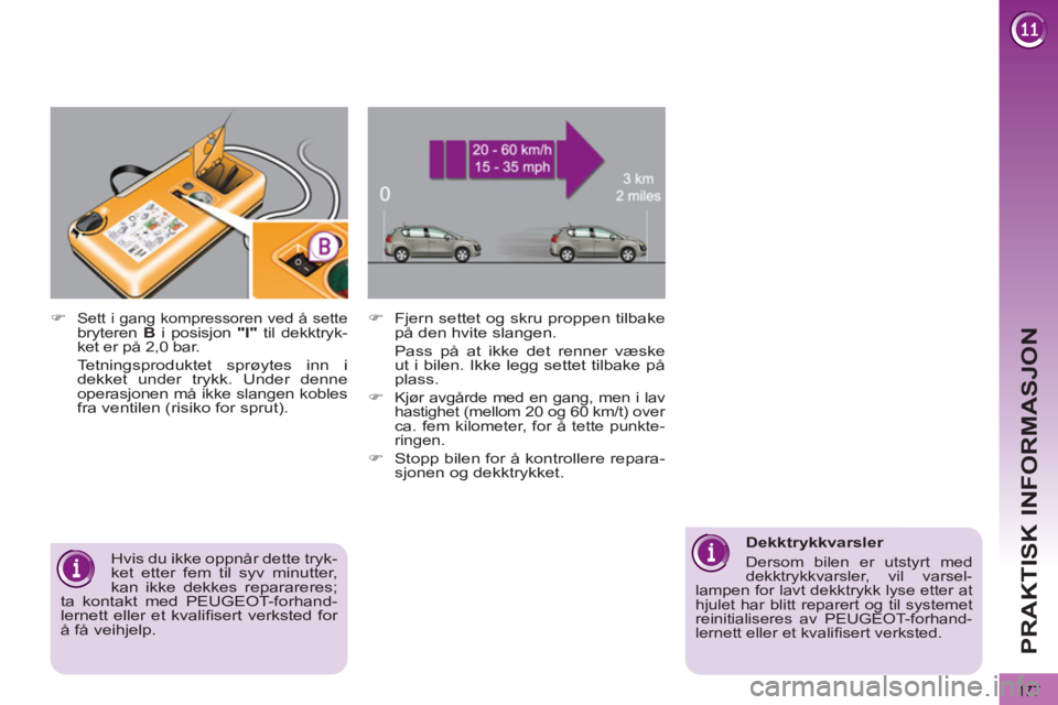 PEUGEOT 3008 2012  Instruksjoner for bruk (in Norwegian) 177
PRAKTISK INFORMASJON
   
�) 
  Fjern settet og skru proppen tilbake 
på den hvite slangen.  
  Pass på at ikke det renner væske 
ut i bilen. Ikke legg settet tilbake på 
plass. 
   
�) 
 
Kjø