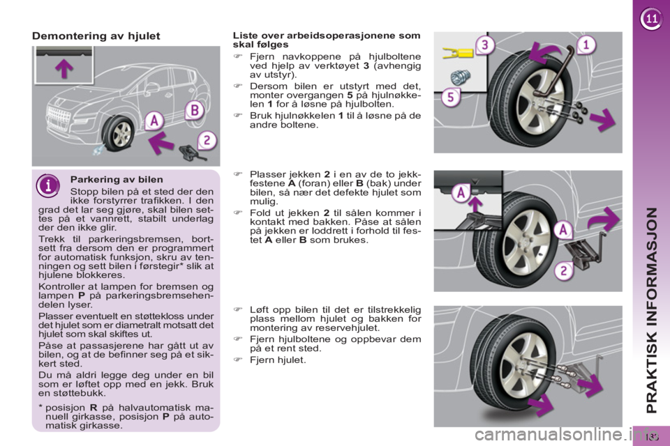 PEUGEOT 3008 2012  Instruksjoner for bruk (in Norwegian) 183
PRAKTISK INFORMASJON
   
Parkering av bilen 
  Stopp bilen på et sted der den 
ikke forstyrrer traﬁ kken. I den 
grad det lar seg gjøre, skal bilen set-
tes på et vannrett, stabilt underlag 
