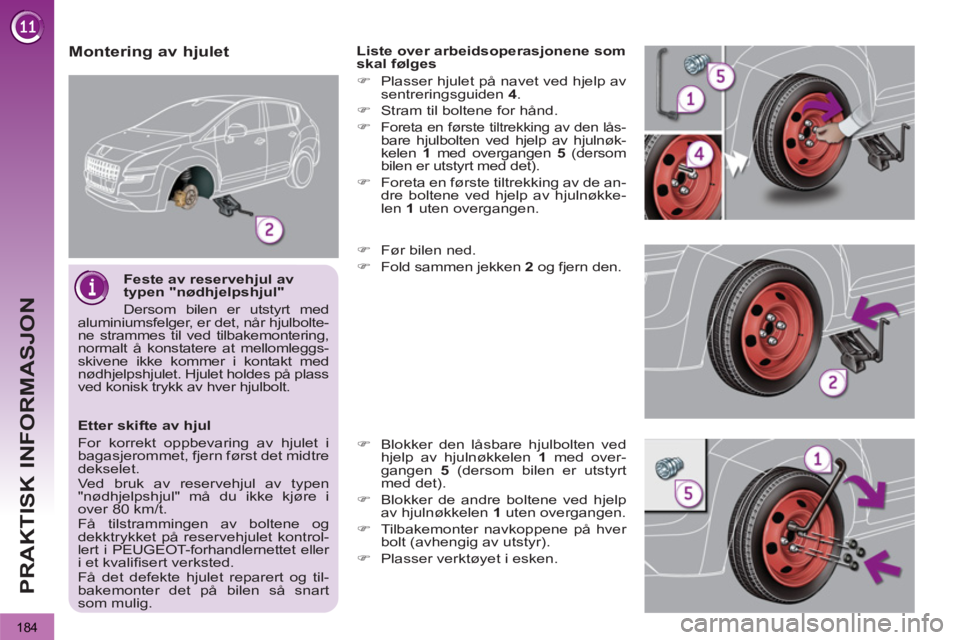 PEUGEOT 3008 2012  Instruksjoner for bruk (in Norwegian) 184
PRAKTISK INFORMASJON
   
Feste av reservehjul av 
typen "nødhjelpshjul" 
  Dersom bilen er utstyrt med 
aluminiumsfelger, er det, når hjulbolte-
ne strammes til ved tilbakemontering, 
normalt å