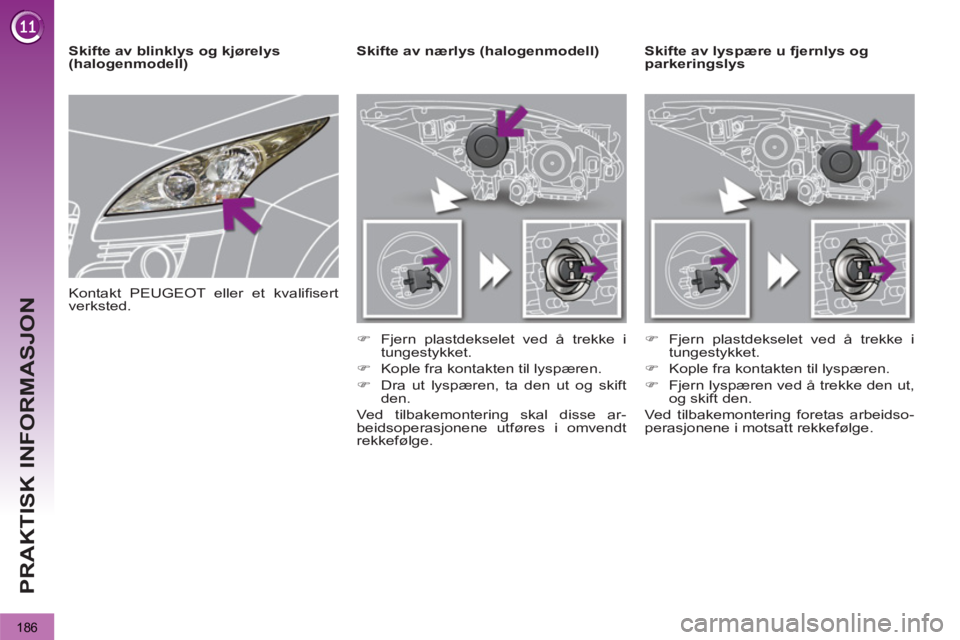 PEUGEOT 3008 2012  Instruksjoner for bruk (in Norwegian) 186
PRAKTISK INFORMASJON
   
 
 
 
 
 
 
 
Skifte av lyspære u fjernlys og 
parkeringslys     
 
 
 
 
 
 
Skifte av nærlys (halogenmodell) 
   
 
�) 
  Fjern plastdekselet ved å trekke i 
tungesty