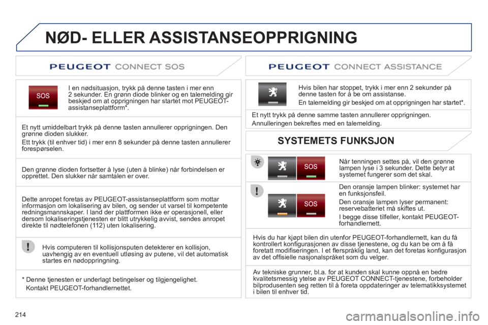 PEUGEOT 3008 2012 Instruksjoner for bruk (in Norwegian) 214
NØD- ELLER ASSISTANSEOPPRIGNING
I en nødsituasjon, trykk på denne tasten i mer enn 2 sekunder. En grønn diode blinker og en talemelding gir
beskjed om at opprigningen har startet mot PEUGEOT- PEUGEOT 3008 2012 Instruksjoner for bruk (in Norwegian) 214
NØD- ELLER ASSISTANSEOPPRIGNING
I en nødsituasjon, trykk på denne tasten i mer enn 2 sekunder. En grønn diode blinker og en talemelding gir
beskjed om at opprigningen har startet mot PEUGEOT-