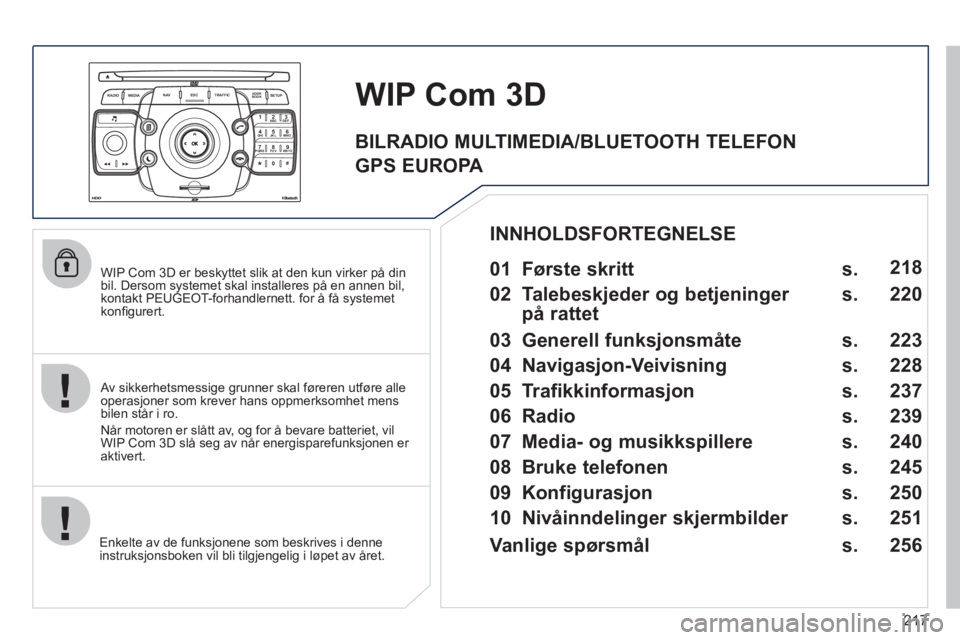 PEUGEOT 3008 2012 Instruksjoner for bruk (in Norwegian) 217
2ABC3DEF5JKL4GHI6MNO8TUV7PQRS9WXYZ0*#
1
RADIO MEDIANAV ESC TRAFFIC
SETUPADDR
BOOK
WIP Com 3D er beskyttet slik at den kun virker på din
bil. Dersom systemet skal installeres på en annen bil, PEUGEOT 3008 2012 Instruksjoner for bruk (in Norwegian) 217
2ABC3DEF5JKL4GHI6MNO8TUV7PQRS9WXYZ0*#
1
RADIO MEDIANAV ESC TRAFFIC
SETUPADDR
BOOK
WIP Com 3D er beskyttet slik at den kun virker på din
bil. Dersom systemet skal installeres på en annen bil,