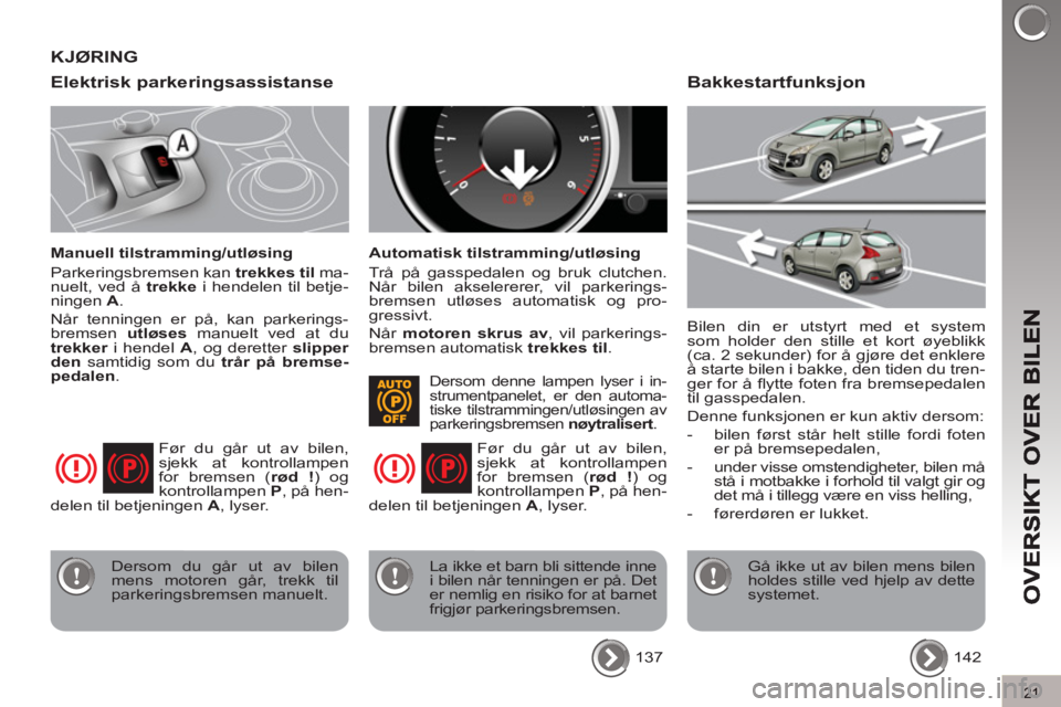 PEUGEOT 3008 2012  Instruksjoner for bruk (in Norwegian) 21
Elektrisk parkeringsassistanse
   
Manuell tilstramming/utløsing 
  Parkeringsbremsen kan  trekkes til 
 ma-
nuelt, ved å  trekke 
 i hendelen til betje-
ningen  A 
. 
  Når tenningen er på, ka