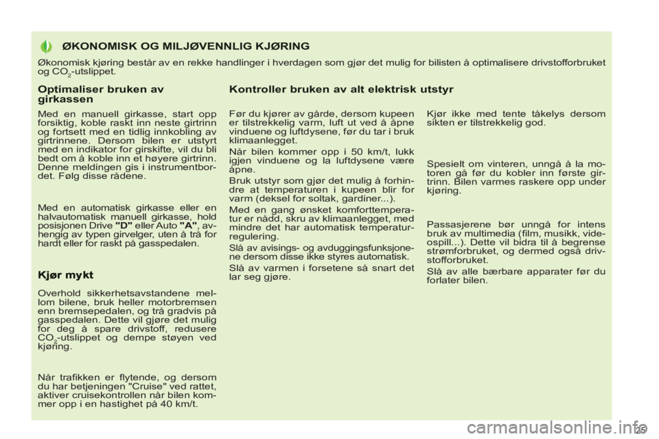 PEUGEOT 3008 2012  Instruksjoner for bruk (in Norwegian) Optimaliser bruken av girkassen 
   
Med en manuell girkasse, start opp 
forsiktig, koble raskt inn neste girtrinn 
og fortsett med en tidlig innkobling av 
girtrinnene. Dersom bilen er utstyrt 
med e