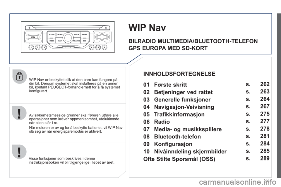 PEUGEOT 3008 2012 Instruksjoner for bruk (in Norwegian) 261
WIP Nav er beskyttet slik at den bare kan fungere på
din bil. Dersom systemet skal installeres på en annen
bil, kontakt PEUGEOT-forhandlernett for å få systemet
kon
fi gurert.
Visse funks PEUGEOT 3008 2012 Instruksjoner for bruk (in Norwegian) 261
WIP Nav er beskyttet slik at den bare kan fungere på
din bil. Dersom systemet skal installeres på en annen
bil, kontakt PEUGEOT-forhandlernett for å få systemet
kon
fi gurert.
Visse funks