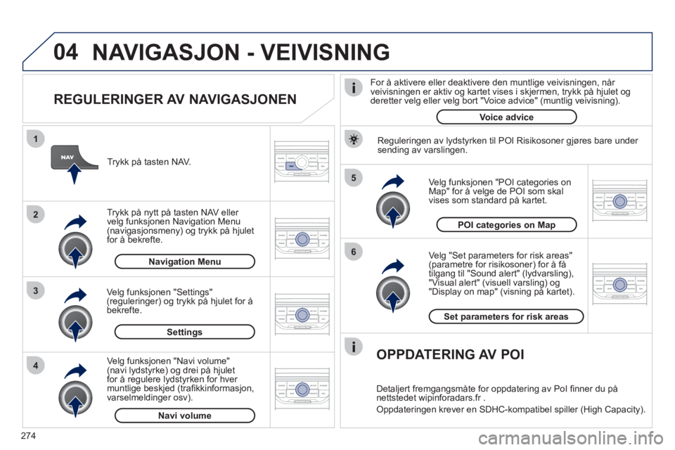 PEUGEOT 3008 2012 Instruksjoner for bruk (in Norwegian) 274
04
5
6
3 2 1
4
REGULERINGER AV NAVIGASJONEN
Ve lg "Set parameters for risk areas"(parametre for risikosoner) for å få
tilgang til "Sound alert" (lydvarsling), "Visual alert" (visuell va PEUGEOT 3008 2012 Instruksjoner for bruk (in Norwegian) 274
04
5
6
3 2 1
4
REGULERINGER AV NAVIGASJONEN
Ve lg "Set parameters for risk areas"(parametre for risikosoner) for å få
tilgang til "Sound alert" (lydvarsling), "Visual alert" (visuell va